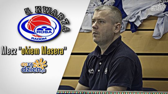 5 kwarta: Mecz "okiem" Masera ROSY Radom