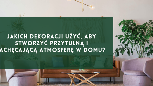 Jakich dekoracji użyć, aby stworzyć przytulną i zachęcającą atmosferę w domu?