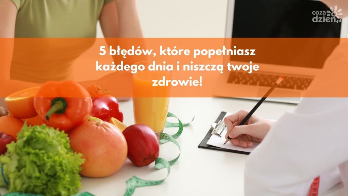 5 błędów, które popełniasz każdego dnia i niszczą twoje zdrowie!