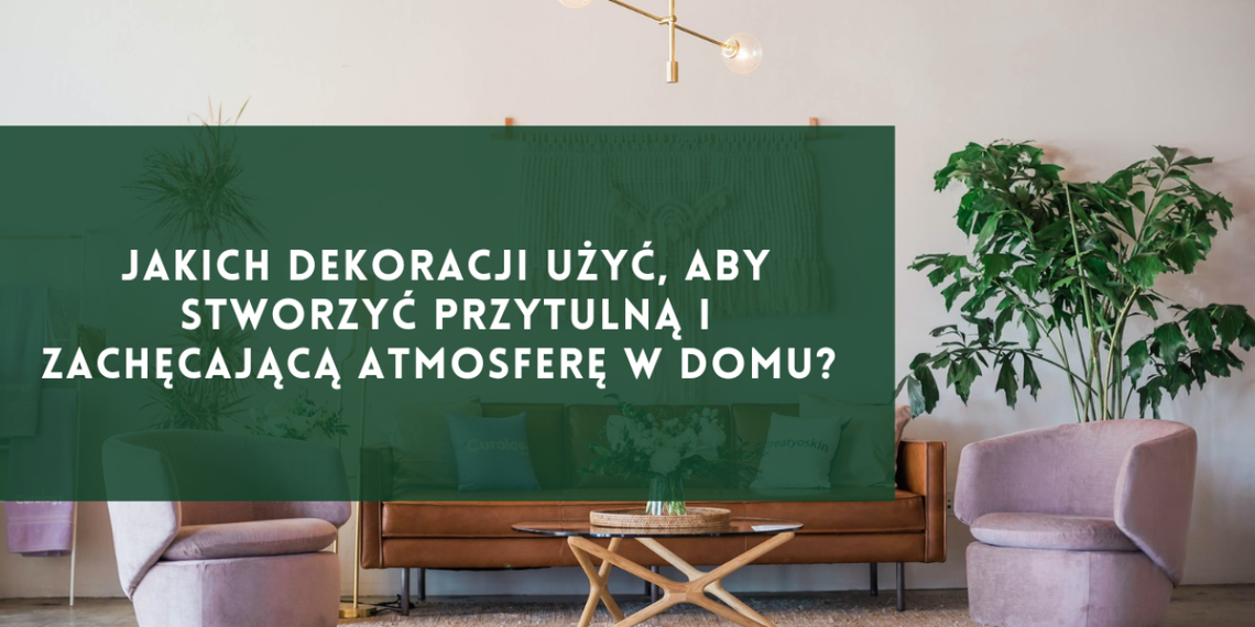 Jakich dekoracji użyć, aby stworzyć przytulną i zachęcającą atmosferę w domu?